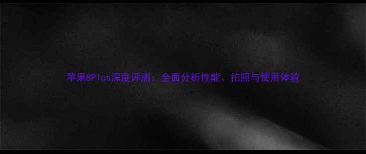 图片 苹果8Plus深度评测：全面分析性能、拍照与使用体验