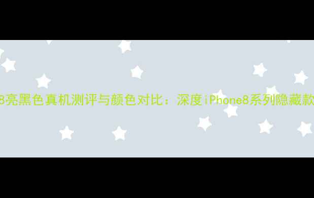 苹果8亮黑色真机测评与颜色对比深度iPhone8系列隐藏款美学