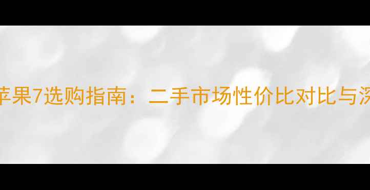 苹果8和苹果7选购指南二手市场性价比对比与深度测评