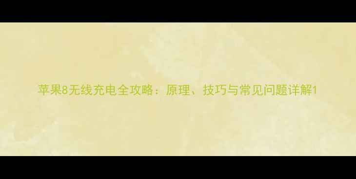 图片 苹果8无线充电全攻略：原理、技巧与常见问题详解1