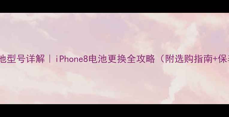 图片 苹果8电池型号详解｜iPhone8电池更换全攻略（附选购指南+保养技巧）