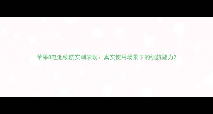 图片 苹果8电池续航实测表现：真实使用场景下的续航能力2