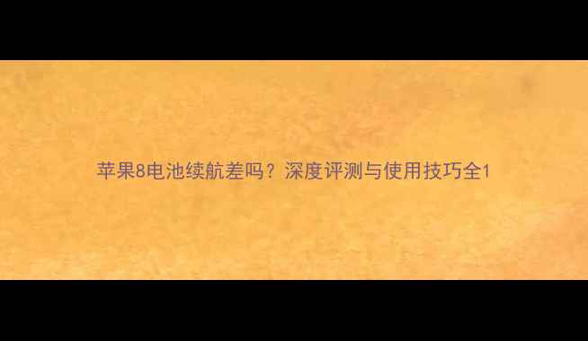 苹果8电池续航差吗深度评测与使用技巧全