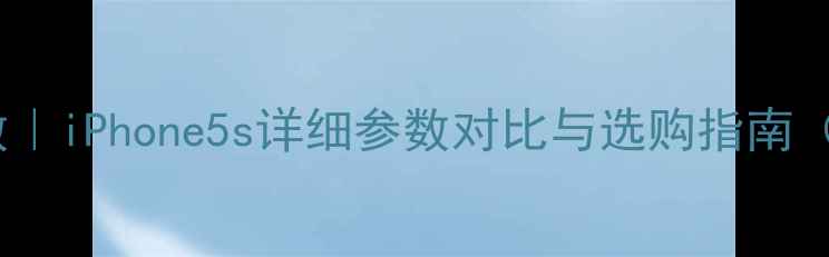 图片 苹果A1431参数｜iPhone5s详细参数对比与选购指南（附真实测评）