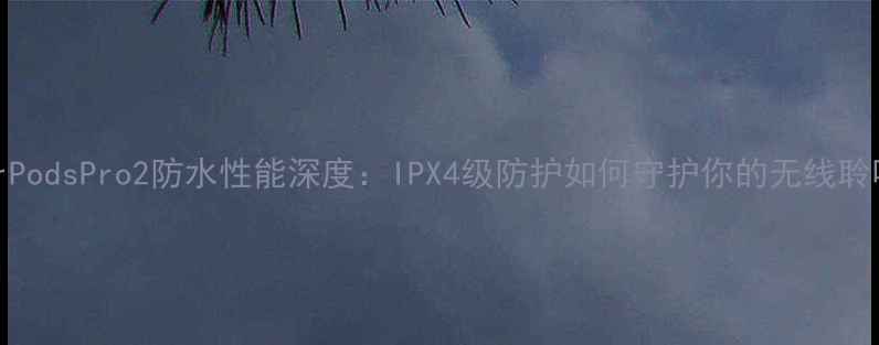 苹果AirPodsPro2防水性能深度IPX4级防护如何守护你的无线聆听体验
