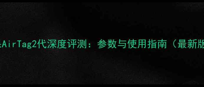 图片 苹果AirTag2代深度评测：参数与使用指南（最新版）2