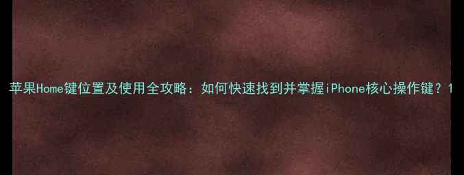 苹果Home键位置及使用全攻略如何快速找到并掌握iPhone核心操作键