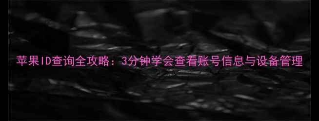 苹果ID查询全攻略3分钟学会查看账号信息与设备管理