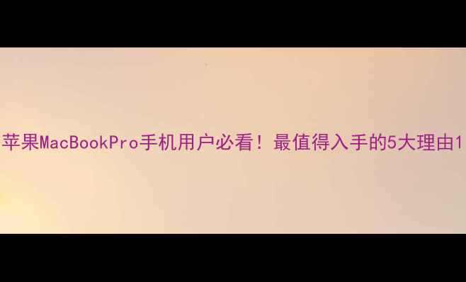 图片 苹果MacBookPro手机用户必看！最值得入手的5大理由1