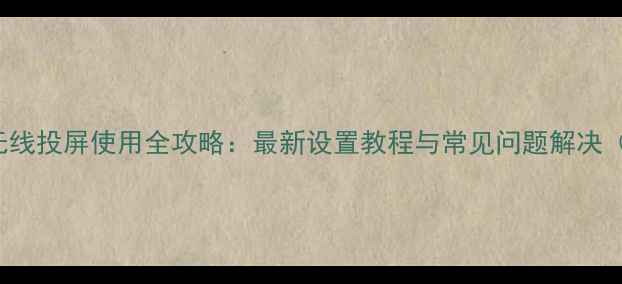 图片 苹果Miracast无线投屏使用全攻略：最新设置教程与常见问题解决（附图文步骤）1