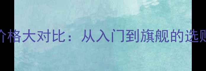 苹果OPPO手机价格大对比从入门到旗舰的选购指南与性价比