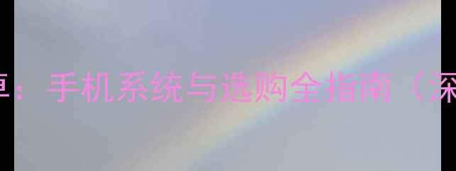 苹果VS安卓手机系统与选购全指南深度对比