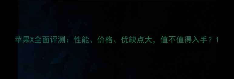 苹果X全面评测性能价格优缺点大值不值得入手