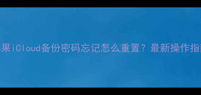 苹果iCloud备份密码忘记怎么重置最新操作指南
