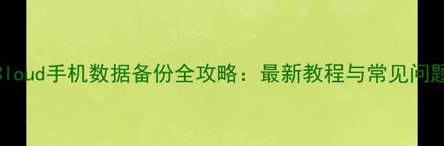 图片 苹果iCloud手机数据备份全攻略：最新教程与常见问题解答2