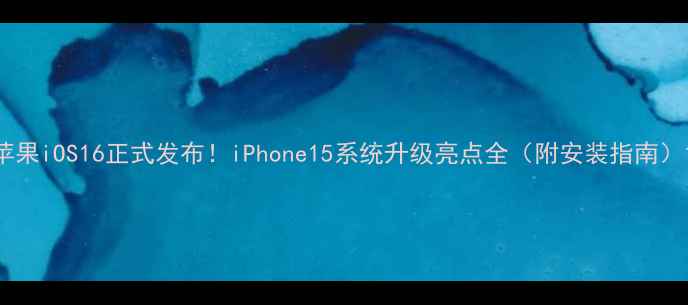 苹果iOS16正式发布iPhone15系统升级亮点全附安装指南