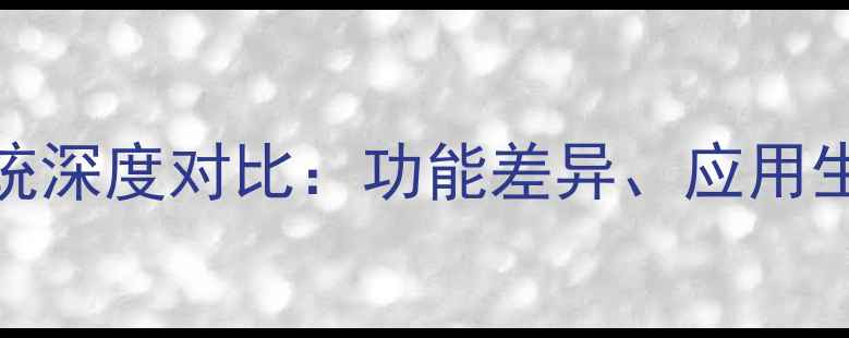 图片 苹果iOS与安卓系统深度对比：功能差异、应用生态与用户群体全1