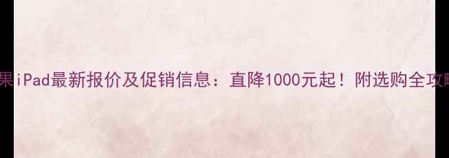 图片 苹果iPad最新报价及促销信息：直降1000元起！附选购全攻略2