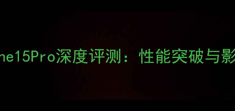 苹果iPhone15Pro深度评测性能突破与影像升级全