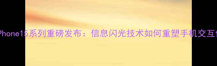 图片 苹果iPhone15系列重磅发布：信息闪光技术如何重塑手机交互体验？