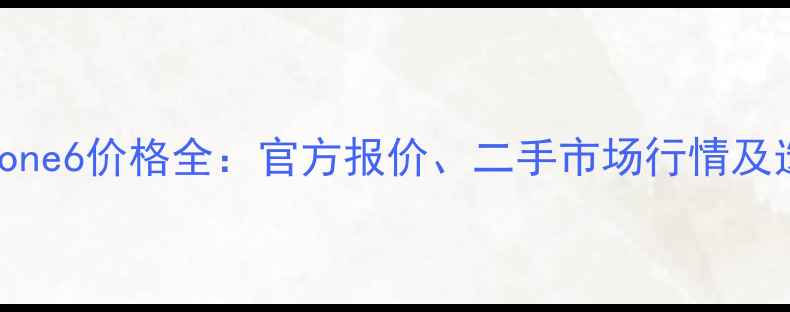苹果iPhone6价格全官方报价二手市场行情及选购指南