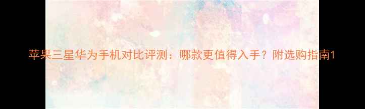 苹果三星华为手机对比评测哪款更值得入手附选购指南
