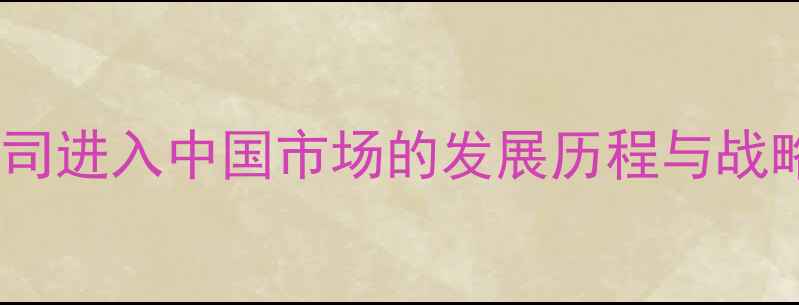 苹果公司进入中国市场的发展历程与战略布局