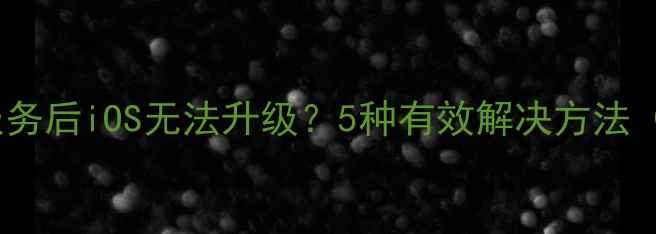 图片 苹果关闭验证服务后iOS无法升级？5种有效解决方法（附详细教程）1