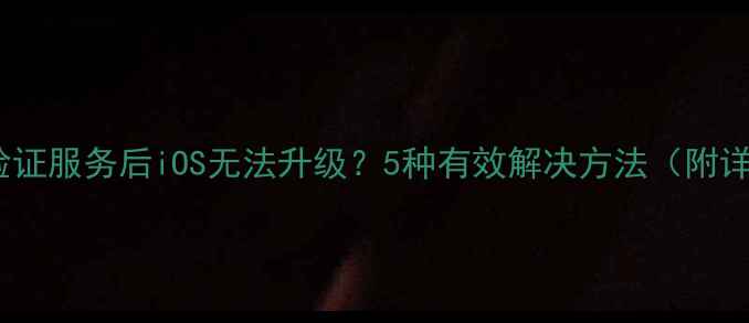 苹果关闭验证服务后iOS无法升级5种有效解决方法附详细教程