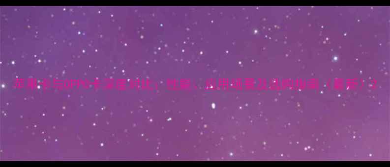 图片 苹果卡与OPPO卡深度对比：性能、应用场景及选购指南（最新）2