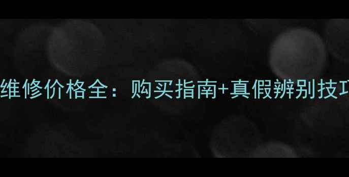 苹果原装屏幕总成维修价格全购买指南真假辨别技巧附最新报价