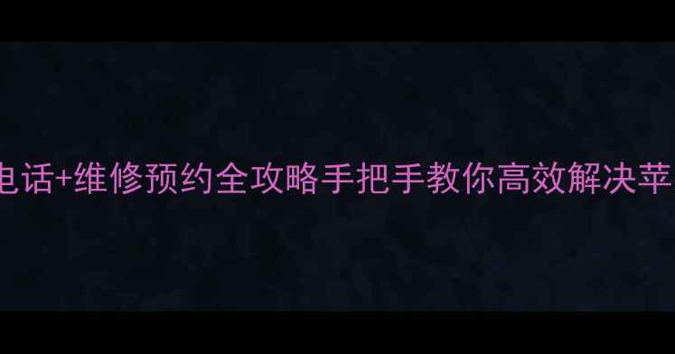 图片 苹果官方客服电话+维修预约全攻略手把手教你高效解决苹果设备问题✨1