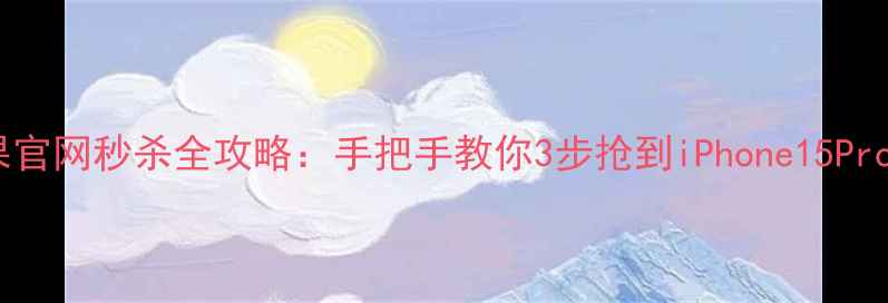 图片 苹果官网秒杀全攻略：手把手教你3步抢到iPhone15ProMax