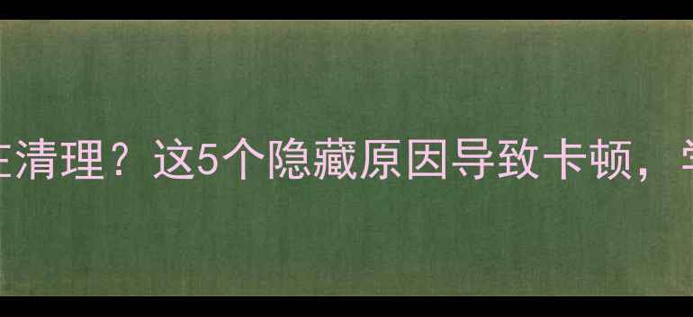 图片 苹果微信显示正在清理？这5个隐藏原因导致卡顿，学会这招永绝烦恼
