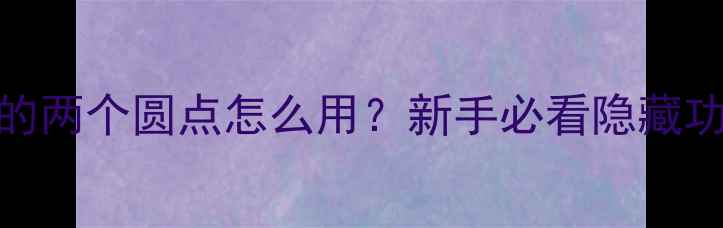 苹果手机上的两个圆点怎么用新手必看隐藏功能大