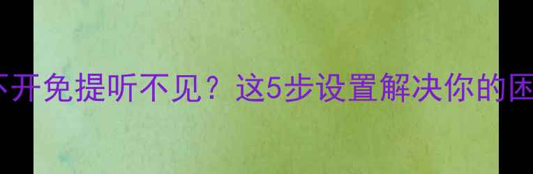 苹果手机不开免提听不见这5步设置解决你的困扰