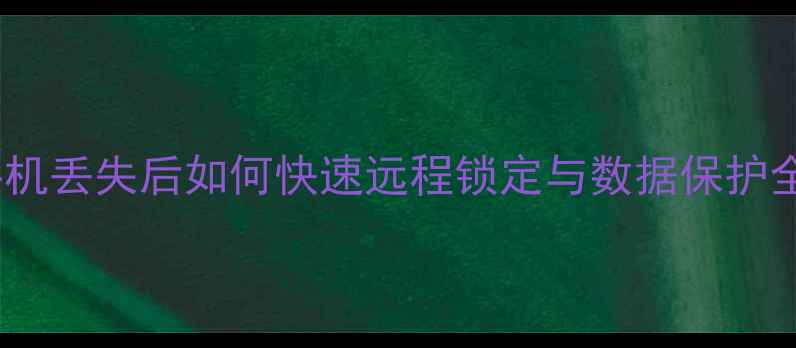 苹果手机丢失后如何快速远程锁定与数据保护全指南