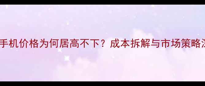 图片 苹果手机价格为何居高不下？成本拆解与市场策略深度1