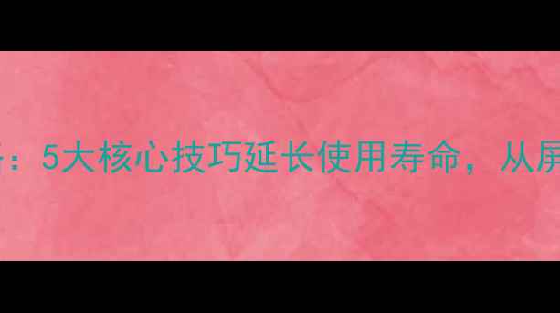 图片 苹果手机保养全攻略：5大核心技巧延长使用寿命，从屏幕到电池全面指南1