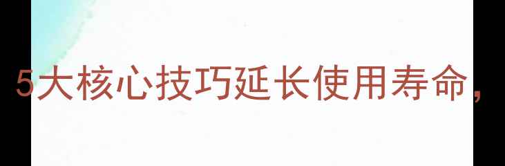 苹果手机保养全攻略5大核心技巧延长使用寿命如何避免常见损坏