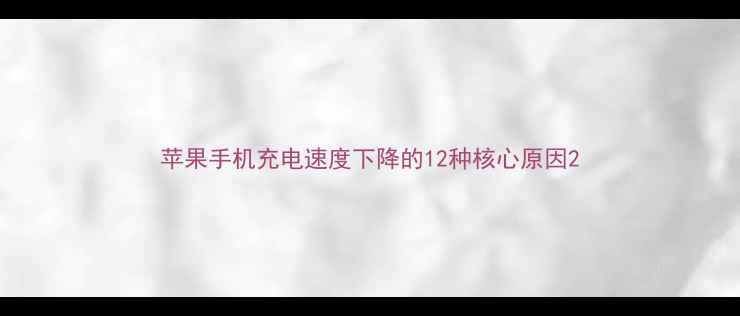 苹果手机充电速度下降的12种核心原因