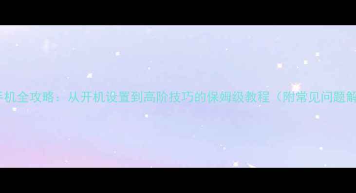 图片 苹果手机全攻略：从开机设置到高阶技巧的保姆级教程（附常见问题解答）1