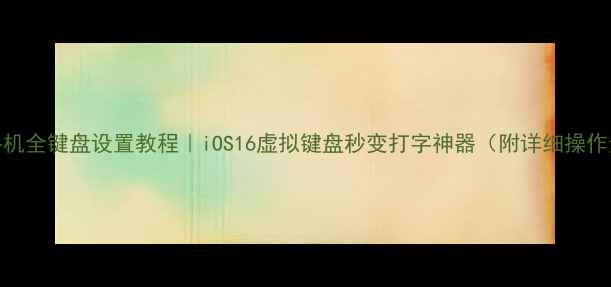 图片 苹果手机全键盘设置教程｜iOS16虚拟键盘秒变打字神器（附详细操作步骤）