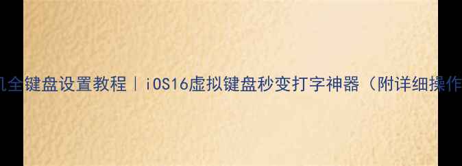 苹果手机全键盘设置教程iOS16虚拟键盘秒变打字神器附详细操作步骤