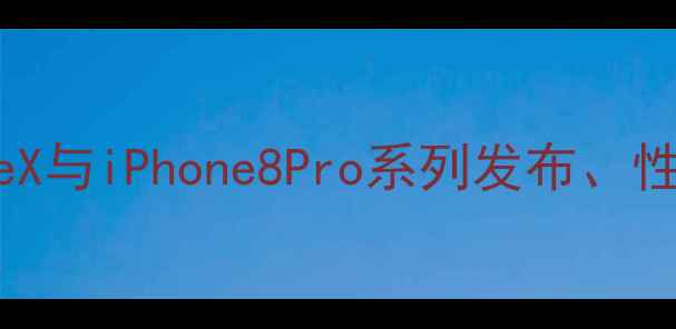 图片 苹果手机全：iPhoneX与iPhone8Pro系列发布、性能对比与用户评价2