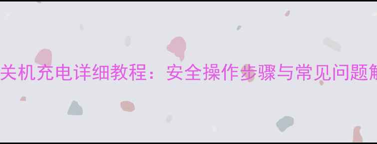 图片 苹果手机关机充电详细教程：安全操作步骤与常见问题解决指南1