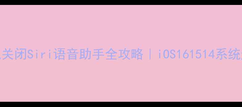 苹果手机关闭Siri语音助手全攻略iOS161514系统通用教程