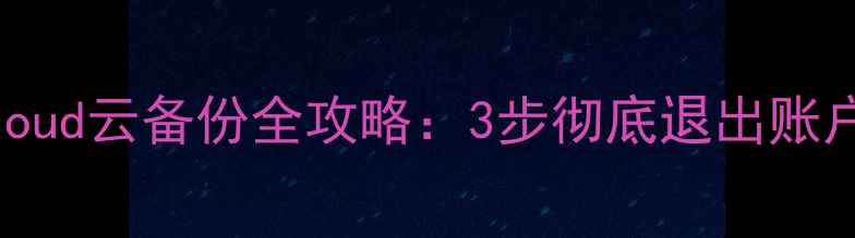 图片 苹果手机关闭iCloud云备份全攻略：3步彻底退出账户并恢复本地数据