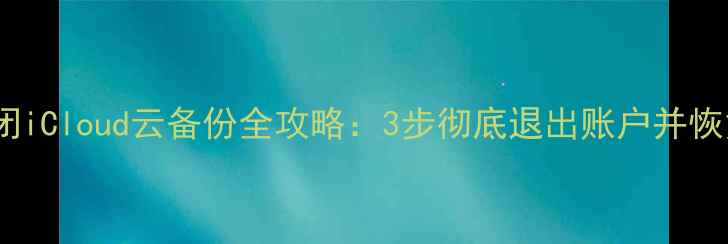 图片 苹果手机关闭iCloud云备份全攻略：3步彻底退出账户并恢复本地数据1