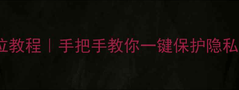苹果手机关闭定位教程手把手教你一键保护隐私附操作截图
